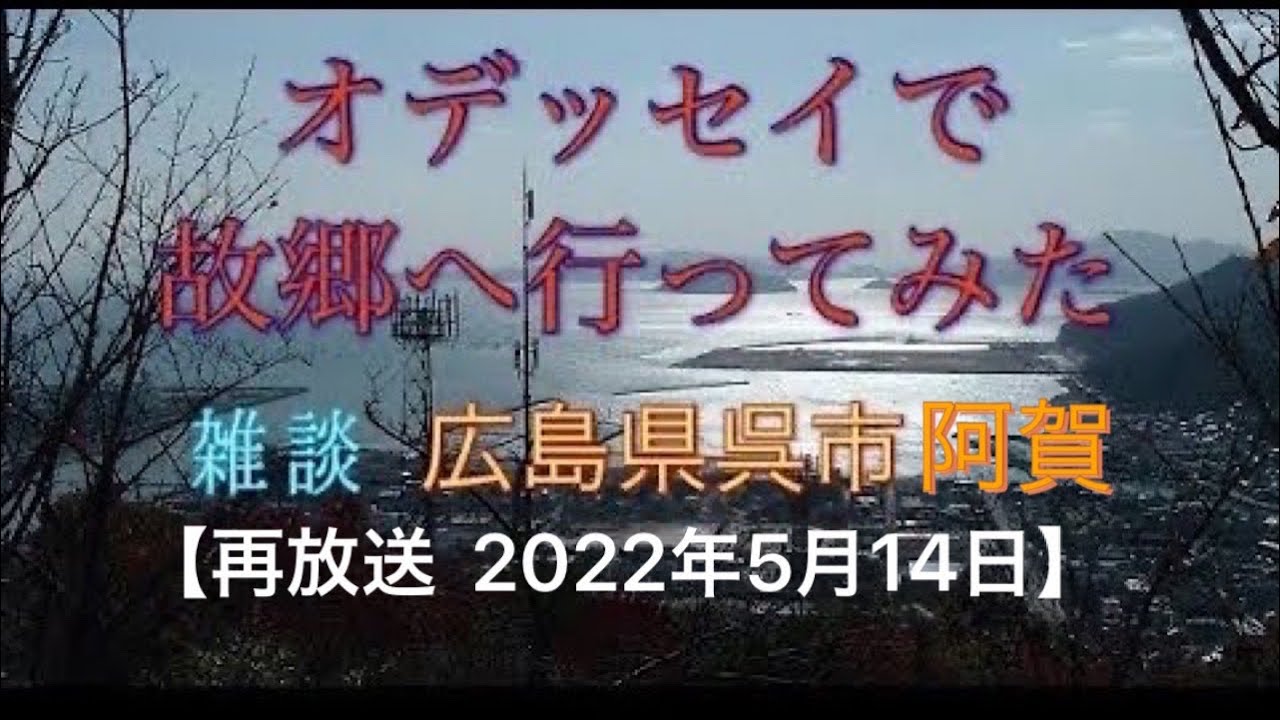 【再放送】  オデッセイで故郷へ行ってみた  雑談　広島県呉市阿賀　2022年5月14日