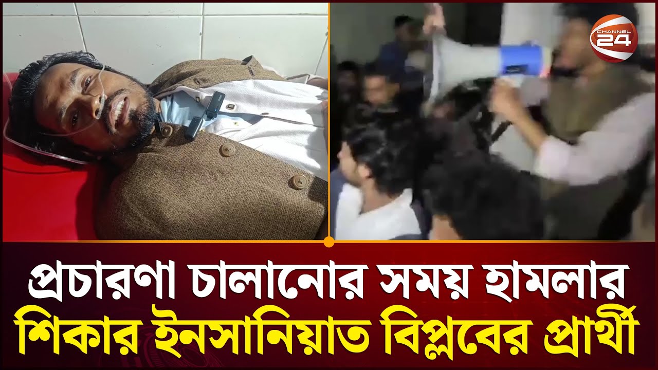 ব্রাহ্মণবাড়িয়ায় প্রচারণা চালানোর সময় হামলার শিকার ইনসানিয়াত বিপ্লবের প্রার্থী | Brahmanbaria News