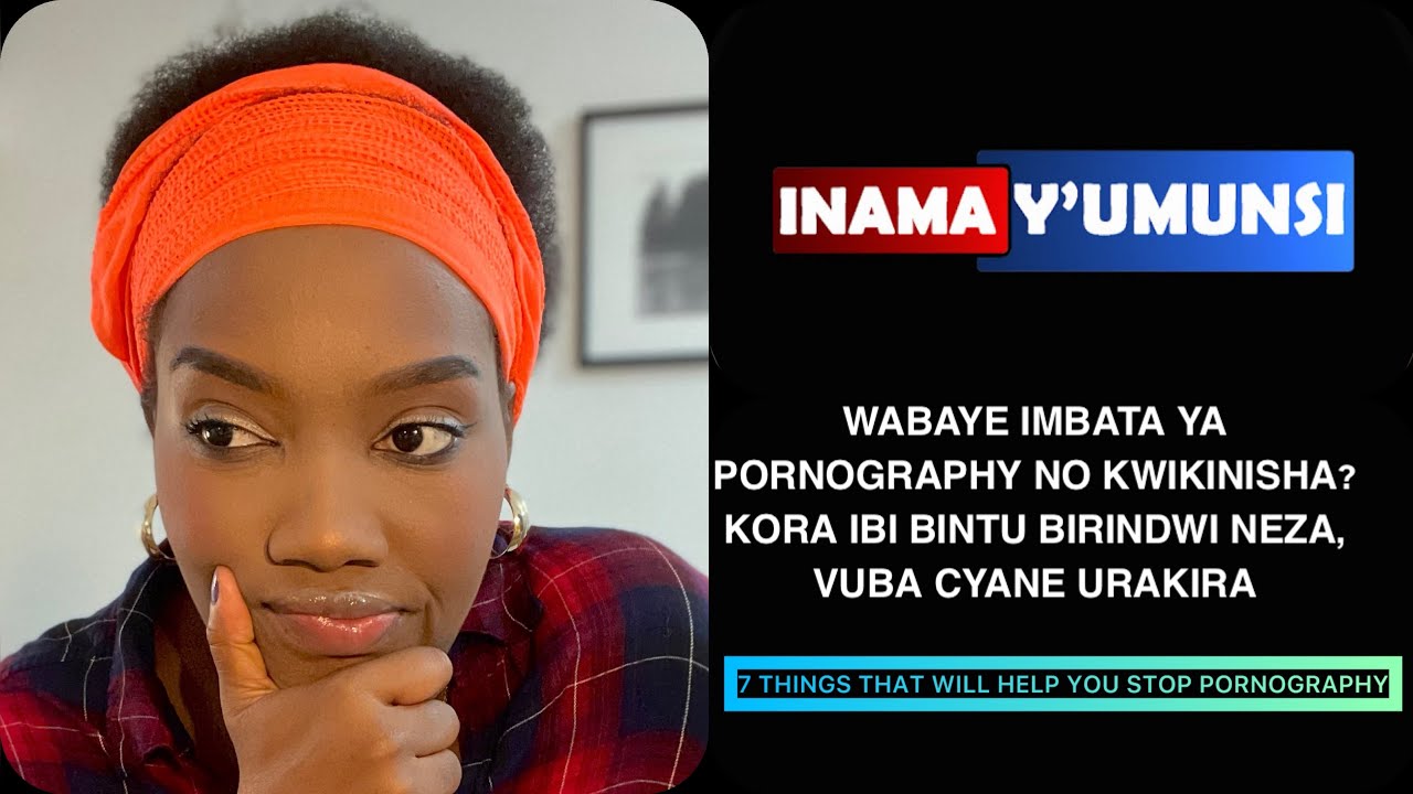 INAMA Y'UMUNSI:WABAYE IMBATA YA PORNOGRAPHY NO KWIKINISHA? KORA IBI IBINTU 7 NEZA VUBA CYANE URAKIRA