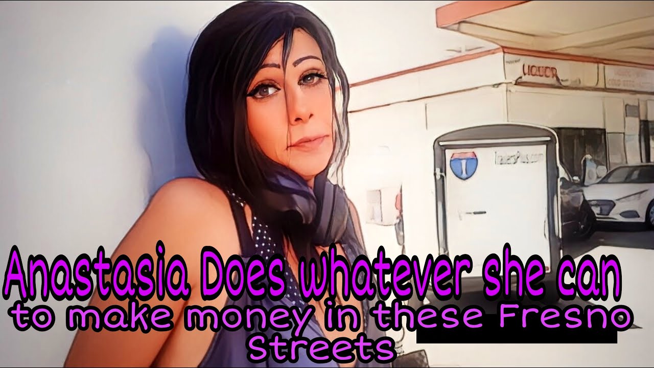 Anastasia does whatever she can to make money in these Fresno Streets