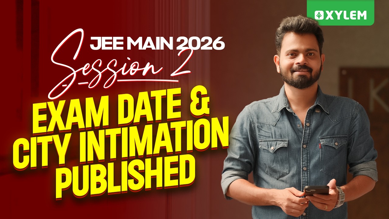 JEE Main 2026 Session 2 - Exam Date & City Intimation Published | Xylem JEEnius