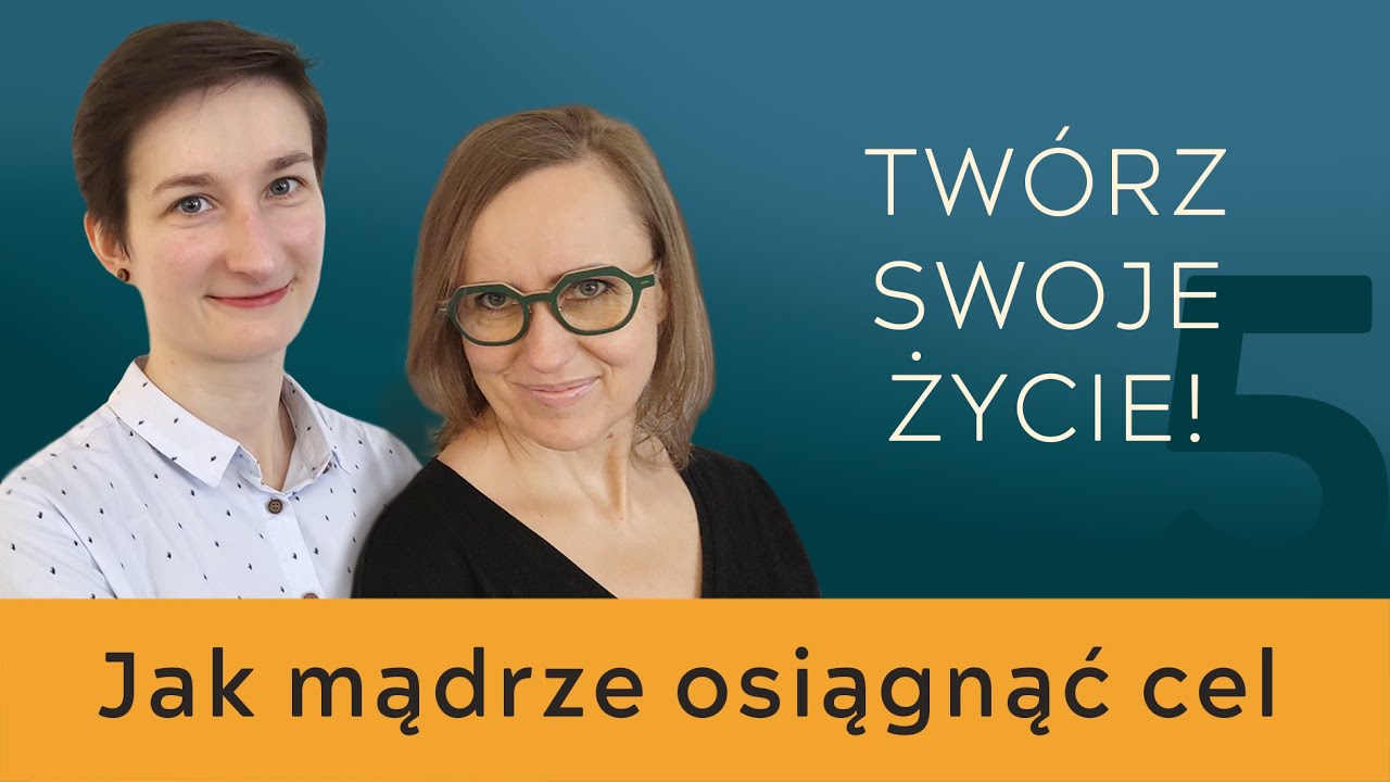 Twórz swoje życie! #5 – Mądre stawianie i porządkowanie celów