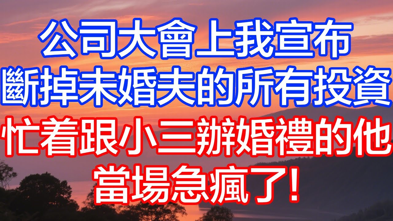 公司大會上我宣佈，斷掉未婚夫的所有投資，忙著跟小三辦婚禮的他，當場急瘋了