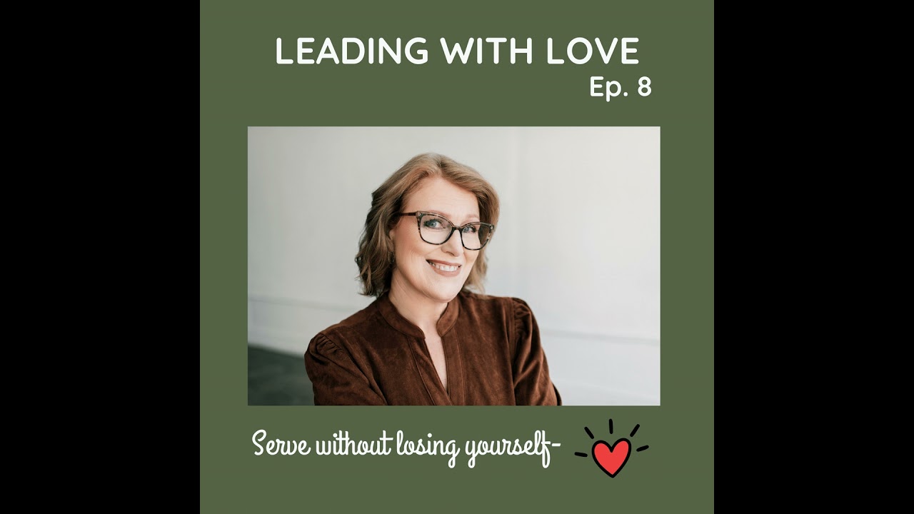 #8 Leading with Love: How to Serve Others Without Losing Yourself