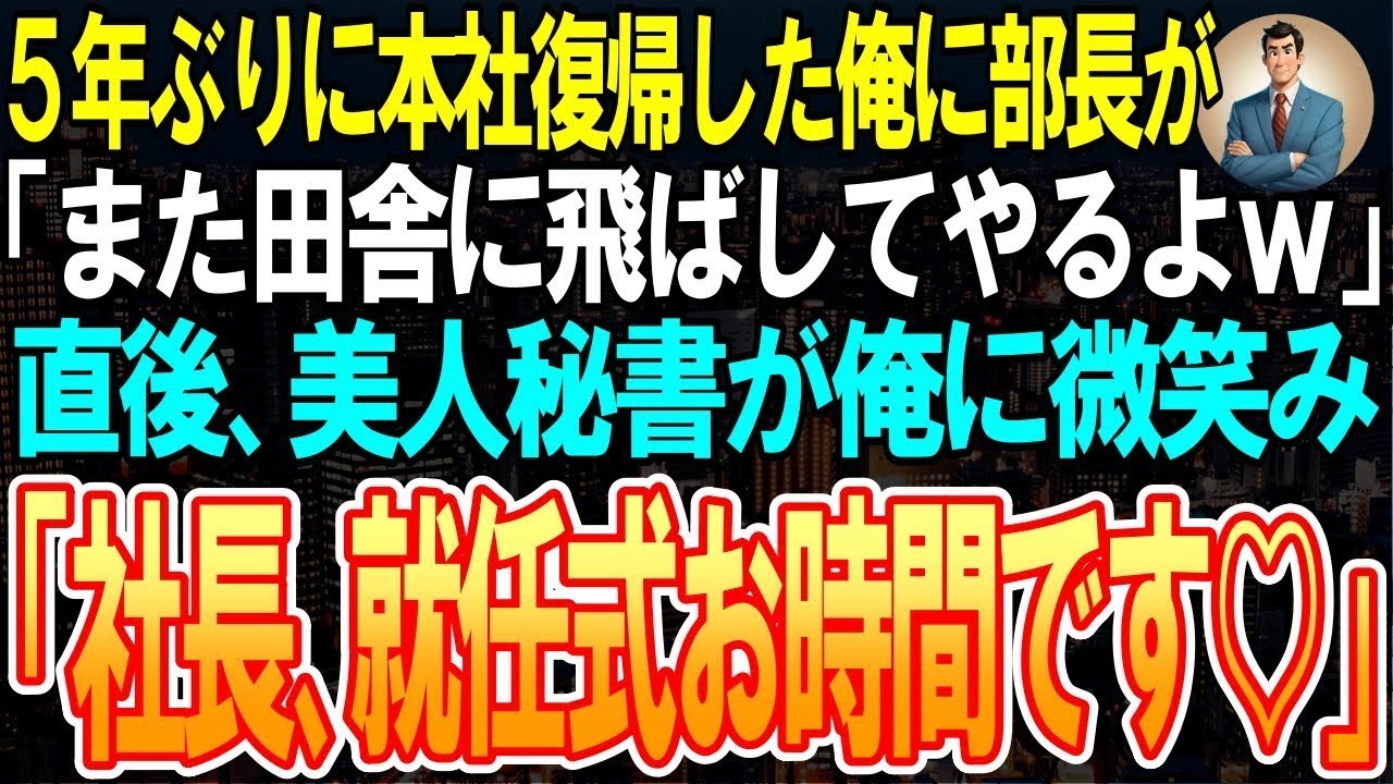 【スカッと】5年ぶりに本社復帰した俺に部長「また田舎に飛ばしてやるよｗ」➡直後、美人秘書が俺に微笑み「社長、就任式お時間です♡」