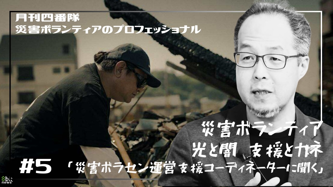 新番組『月刊四番隊 災害ボランティアの光と闇 支援とカネ』第5回 災害ボラセン運営支援コーディネーターに聞く 支援の最大化とは！　#8bitNews