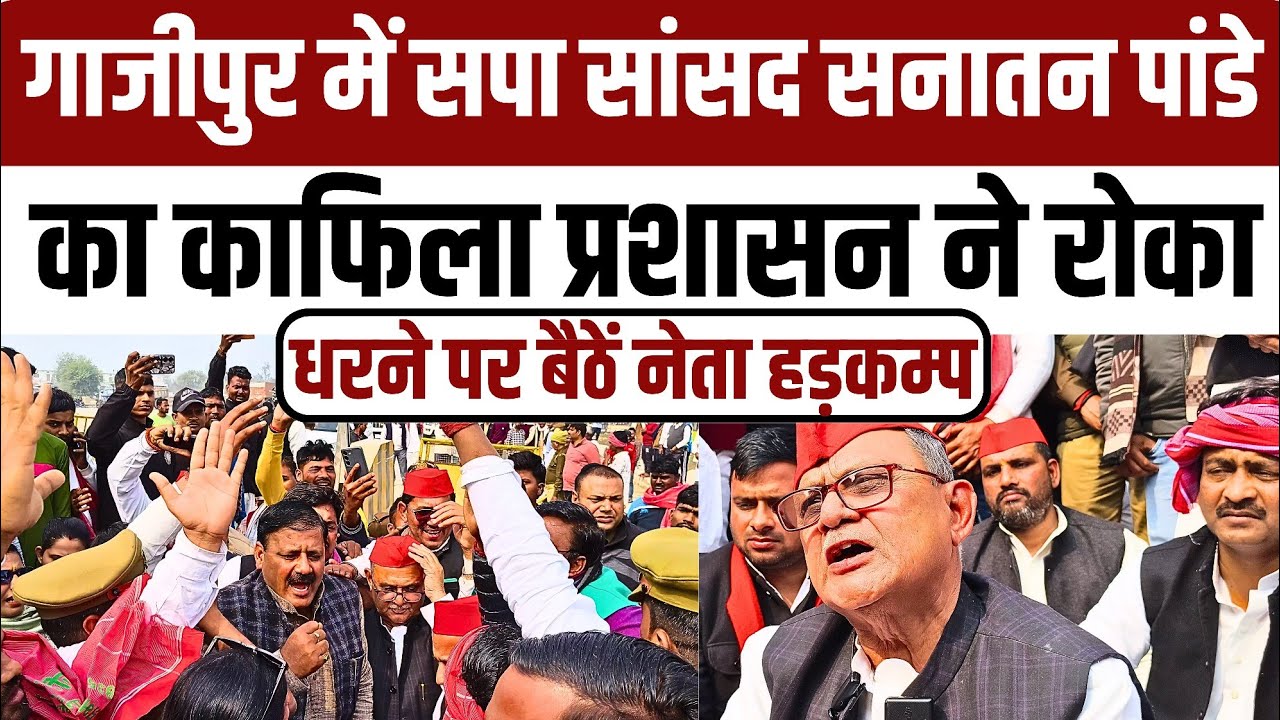 #Ghazipur में प्रशासन ने रोका बलिया सपा सांसद सनातन पाण्डेय का काफिला धरने पर बैठे सपा समर्थक