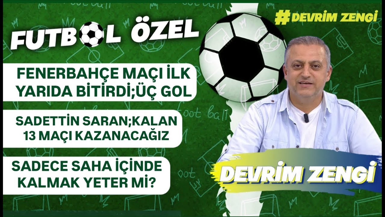 Fenerbahçe maçı ilk yarıda bitirdi;üç gol/Sadettin Saran:13 maçı da kazanacağız/Sadece saha içi mi ?