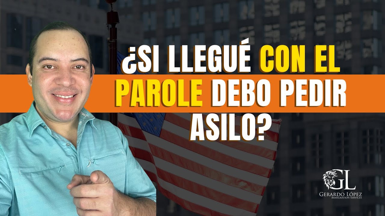 ¿Sí llegué con Parole debo pedir Asilo ?