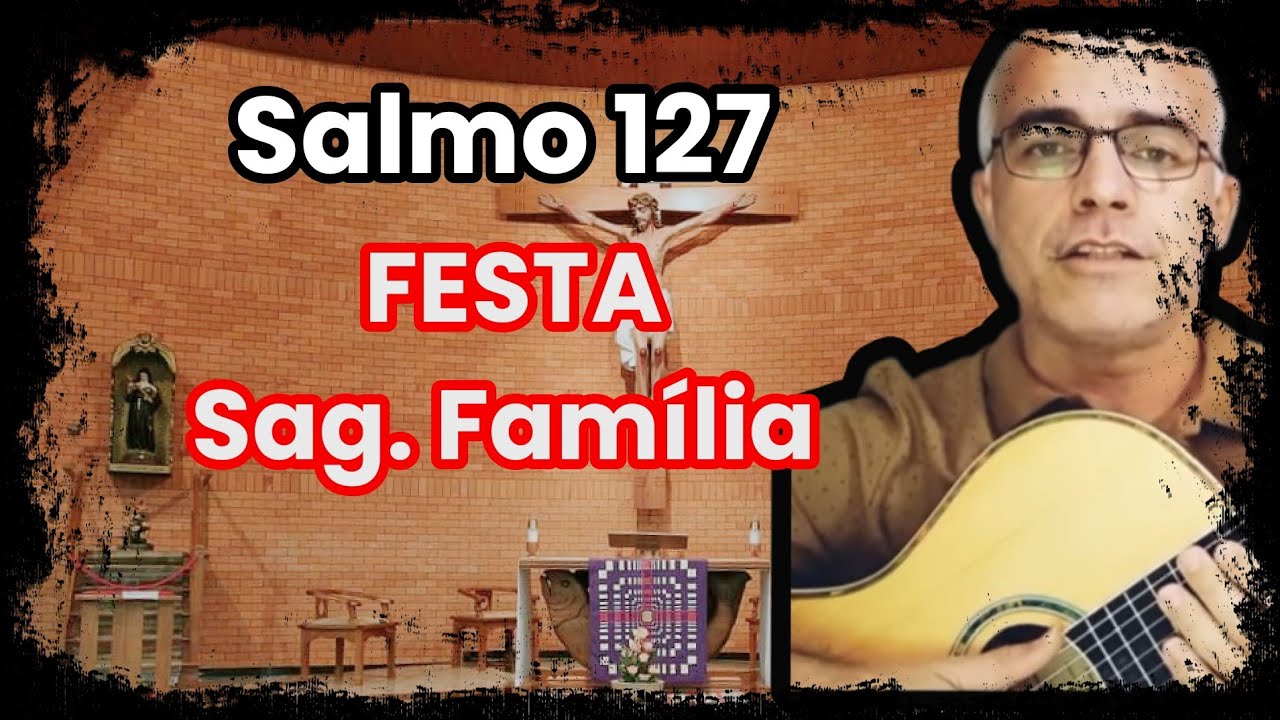 SALMO 127 (FELIZES OS QUE TEMEM O SENHOR ...) SAGRADA FAMÍLIA – FESTA ANO B