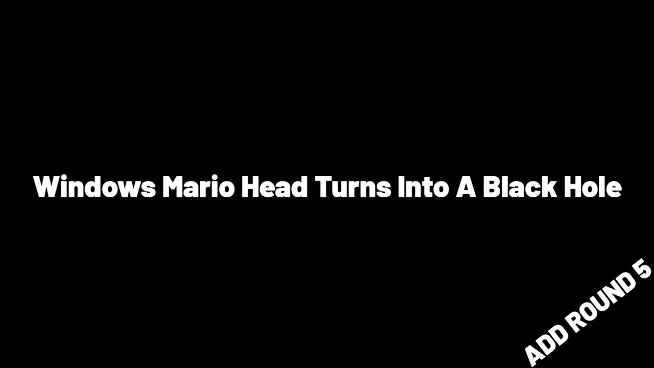 Windows Mario Head Turns Into A Black Hole Add Round 5