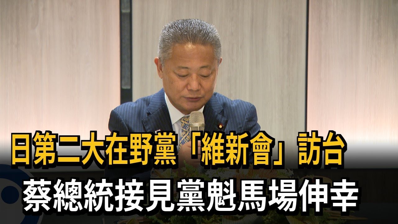 日第二大在野黨「維新會」訪台　蔡總統接見黨魁馬場伸幸－民視新聞