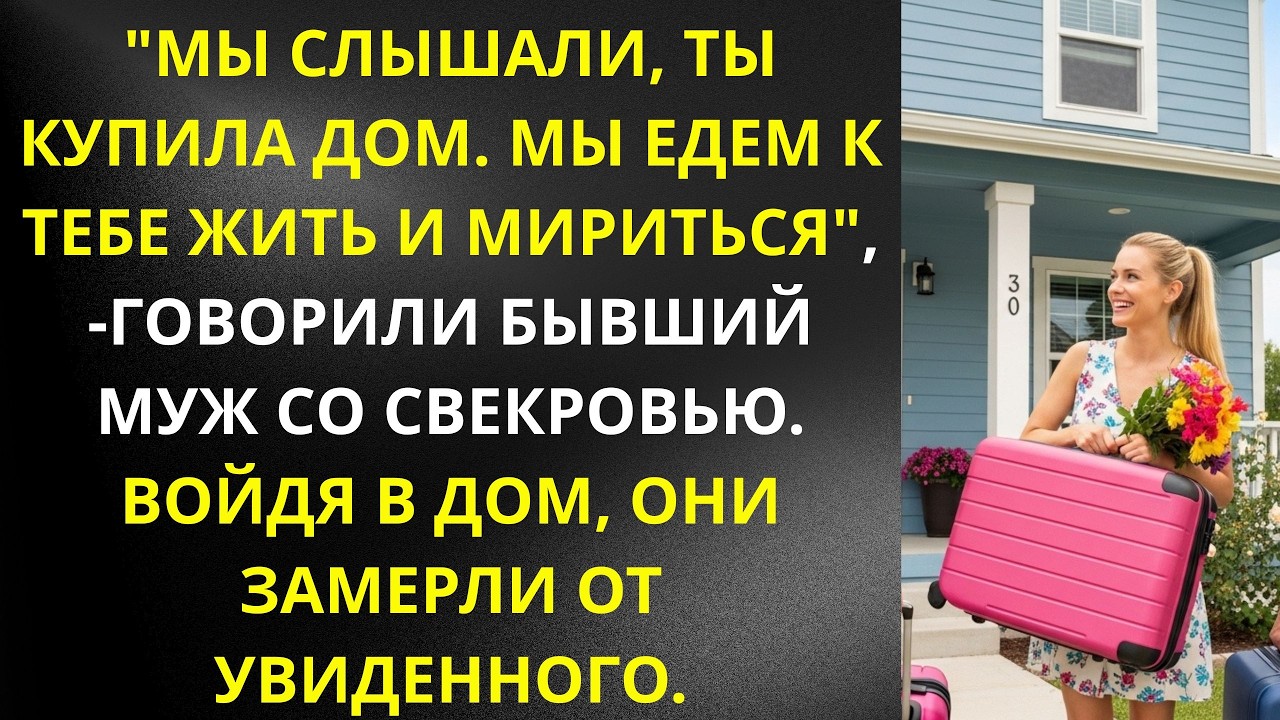 Мы слышали, ты купила дом  Мы едем к тебе жить и мириться , — говорили бывший муж со свекровью