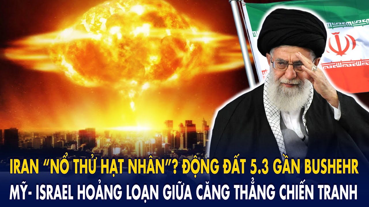 Iran nổ thử hạt nhân? Động đất 5.3 gần Bushehr làm Mỹ- Israel hoảng loạn giữa căng thẳng chiến tranh
