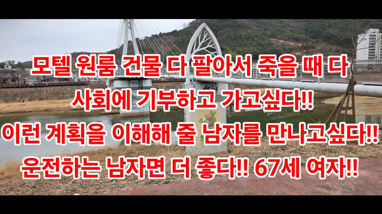 모텔 원룸 건물 다 팔아서 죽을 때 다 사회에 기부하고 가고싶다!! 이런 계획을 이해해 줄 남자를 만나고싶다!!운전하는 남자면 더 좋다!! 67세 여자!!