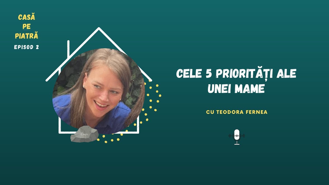 Cele 5 priorități ale unei mame-cu Teodora Fernea | Casă pe piatră E02