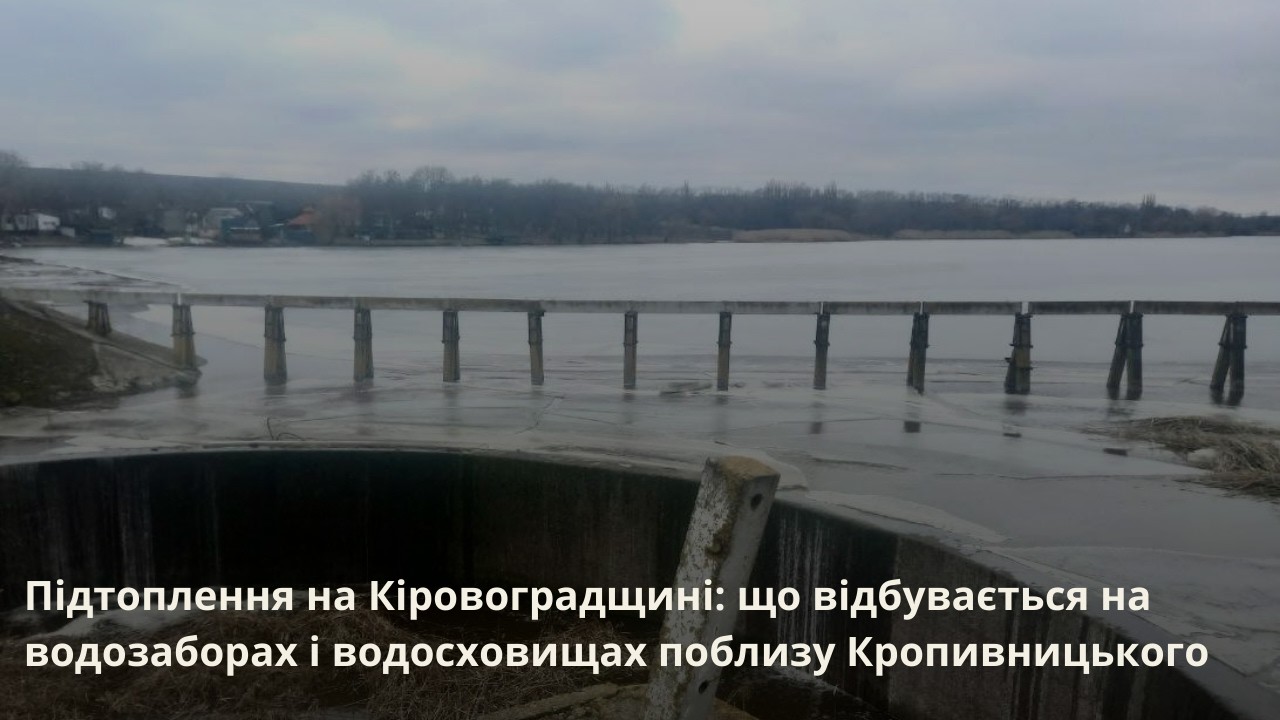 Підтоплення на Кіровоградщині: що відбувається на водозаборах і водосховищах поблизу Кропивницького