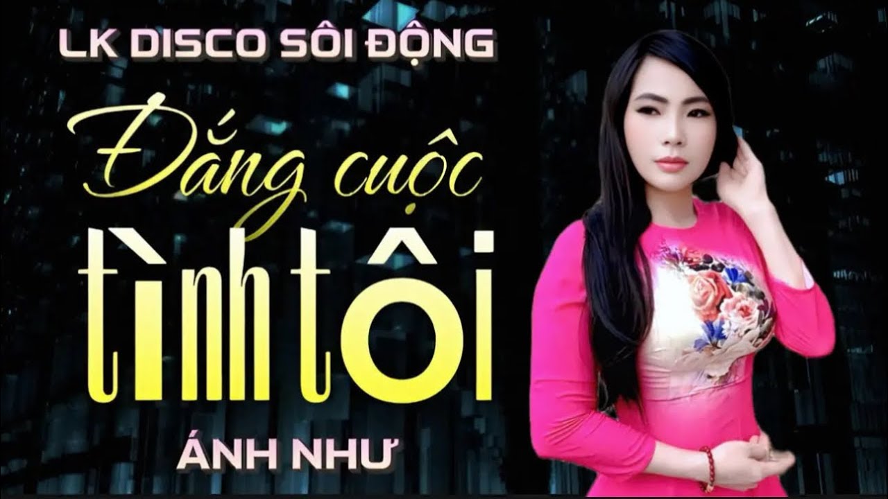 ➡️LK DISCO✔️ĐẮNG CUỘC TÌNH TÔI✔️Giọng độc Lạ ÁNH NHƯ…