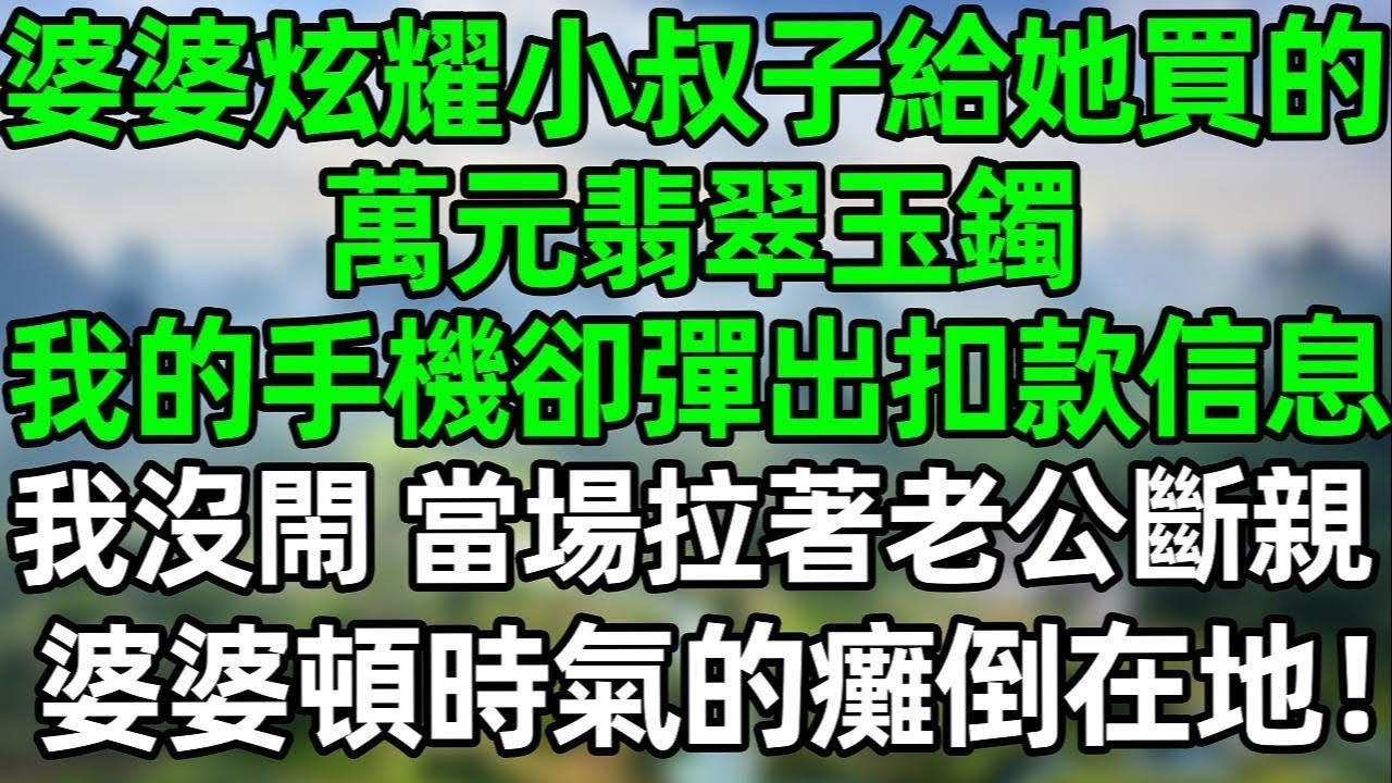婆婆炫耀小叔子給她買的萬元翡翠玉鐲“還是小兒子孝順”我的手機卻彈出扣款信息，我沒閙！當場拉著老公斷親，婆婆頓時氣的癱倒在地#夜讀人生 #講故事  #幸福生活 #深夜淺讀 #深夜故事 #婆媳 #情感故事