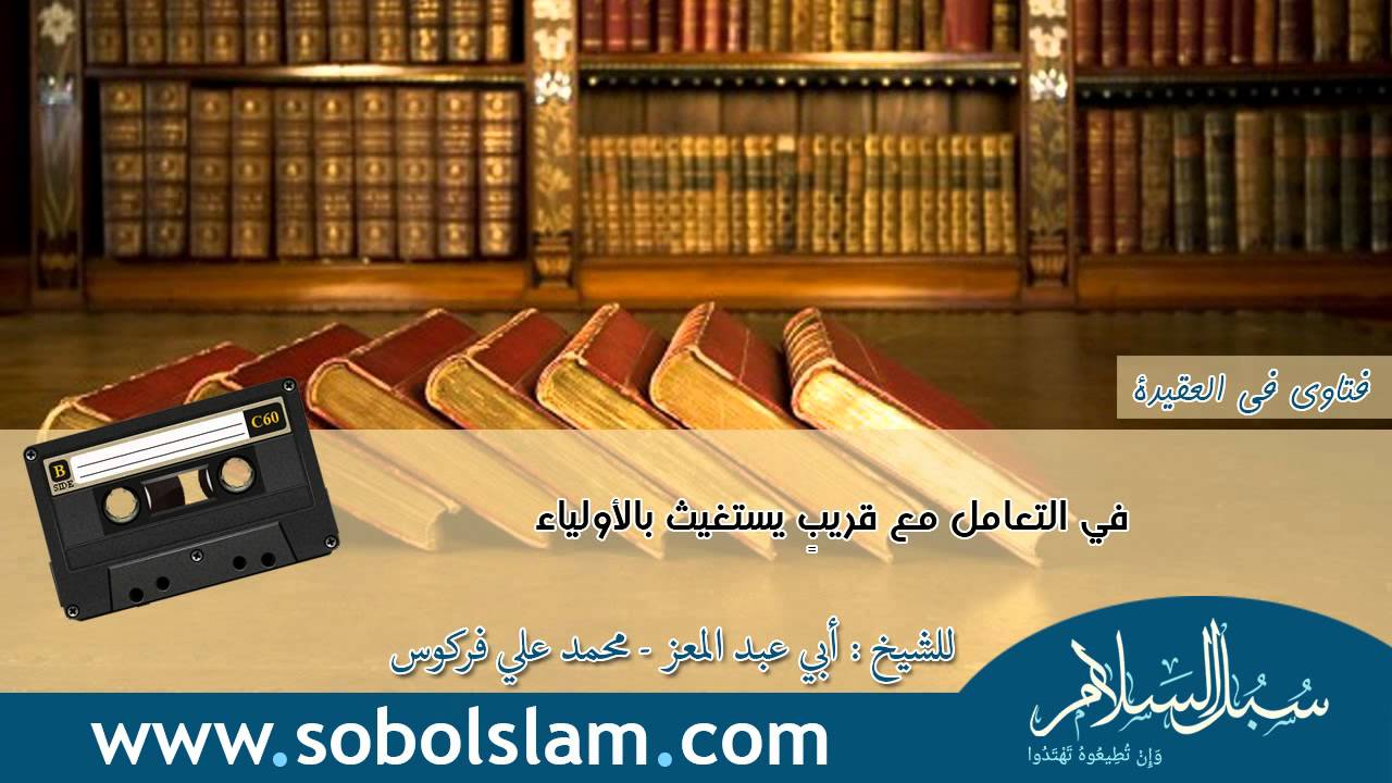 في التعامل مع قريبٍ يستغيث بالأولياء - الشيخ فركوس