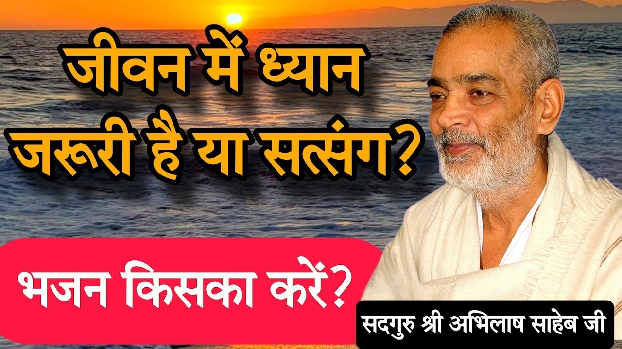 जीवन में ध्यान जरूरी है या सत्संग? भजन किसका करें?#abhilashsahebji 