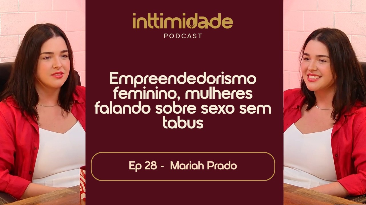 Ep 28 - Empreendedorismo feminino, mulheres falando sobre sexo sem tabus. Mariah Prado