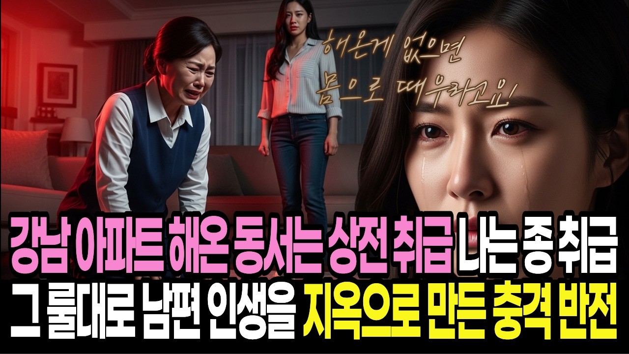 [사연] 강남 아파트 해온 동서는 상전 취급 나는 종 취급 그 룰대로 남편 인생을 지옥으로 만든 충격 반전