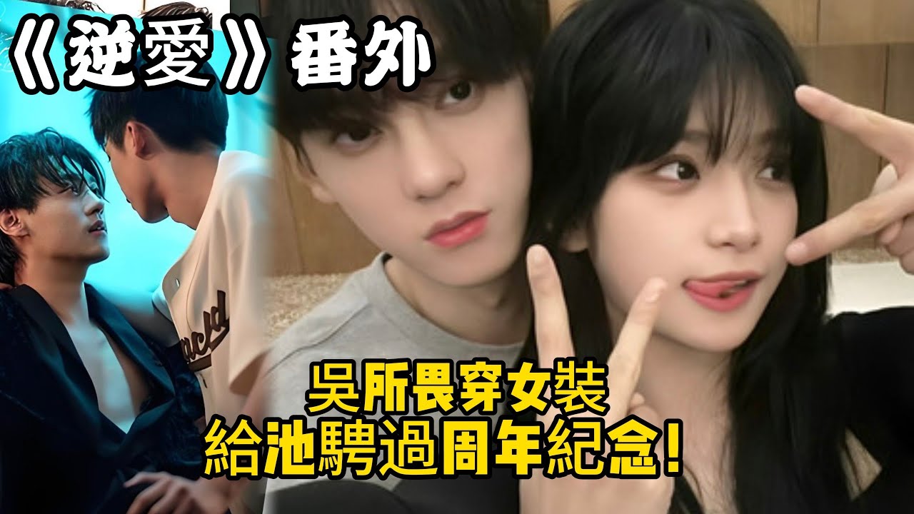 《逆愛》：番外！吳所畏穿女裝給池騁過周年紀念！#田栩宁 #梓渝 #吴所畏 #池骋 #逆爱 #revenged