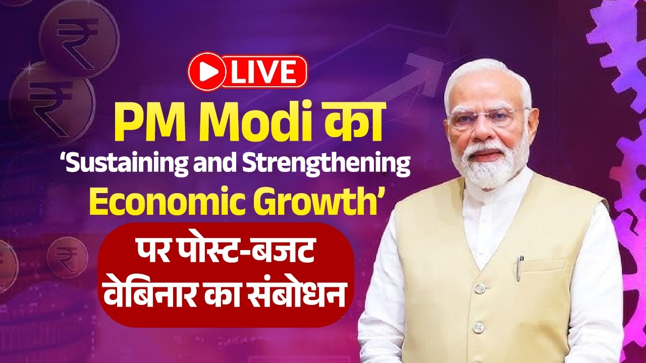 LIVE: PM Modi का ‘Sustaining and Strengthening Economic Growth’ पर पोस्ट-बजट वेबिनार का संबोधन