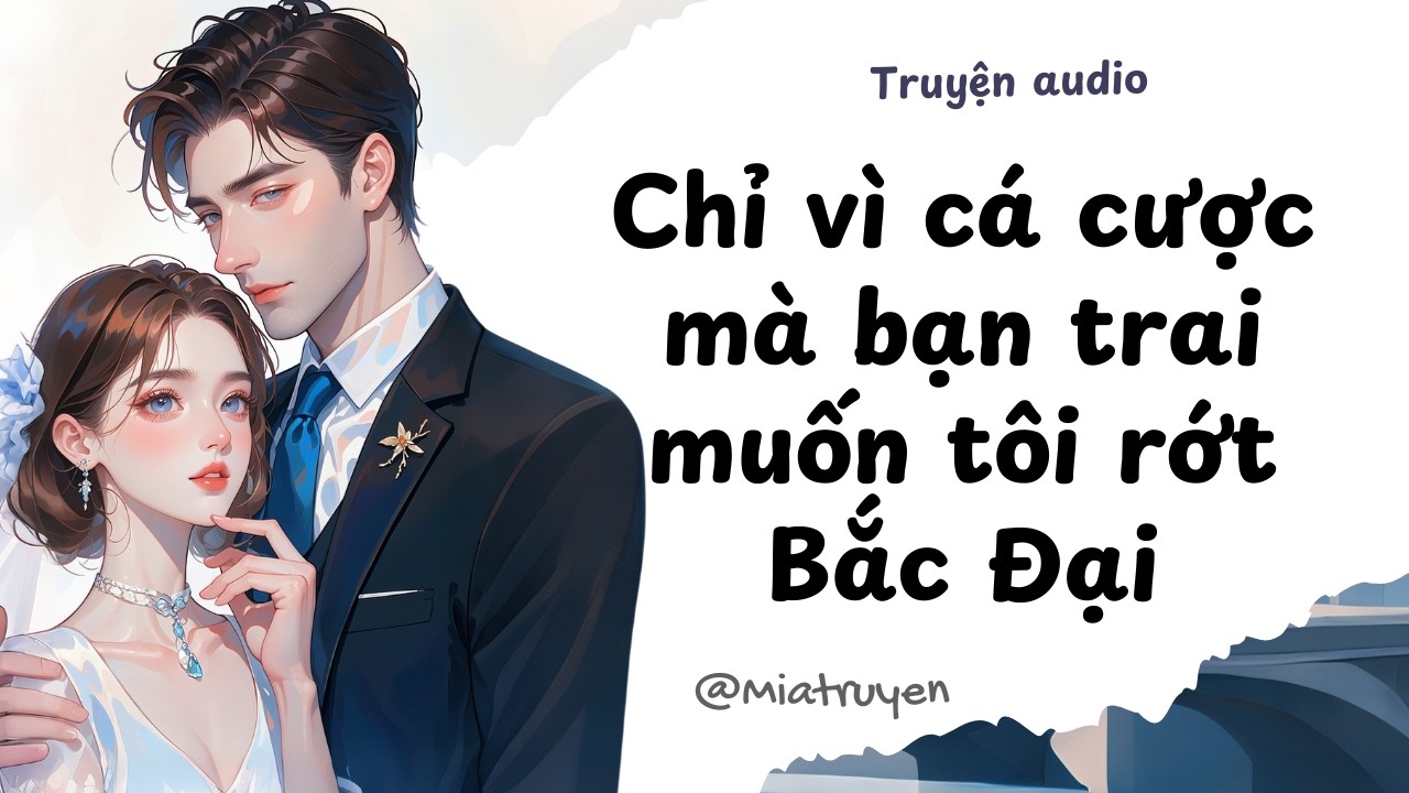 Chỉ vì cá cược mà bạn trai muốn tôi rớt Bắc Đại | Mia truyện audio