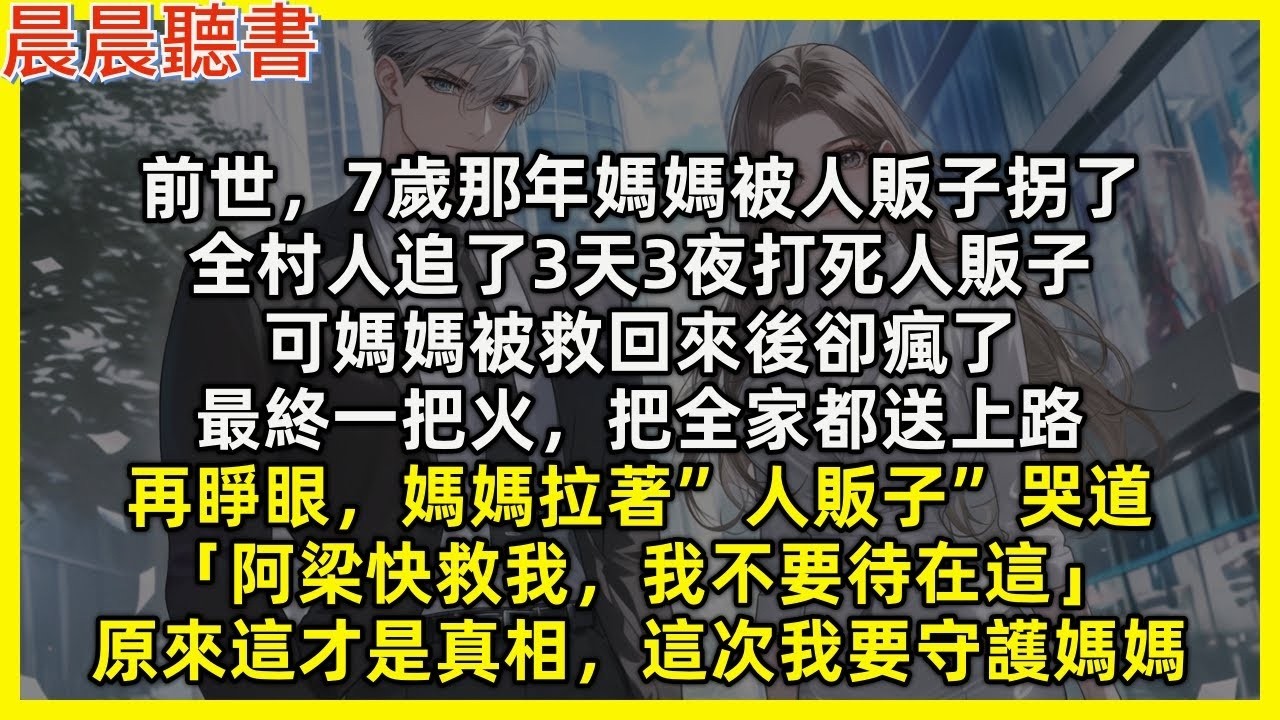 再睜眼，媽媽拉著”人販子”哭道「阿梁救我，我不要待在這」原來這才是真相，這次我要守護媽媽。前世7歲那年媽媽被人販子拐了，全村人追了3天3夜打死人販子，可媽媽被救回來後卻瘋了，最終一把火把全家都送上