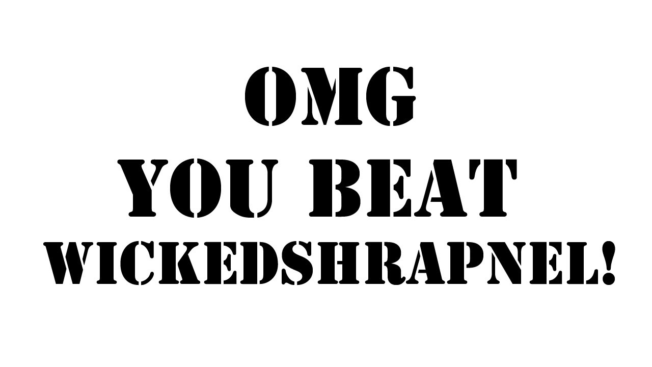 OMG You Beat Wickedshrapnel!