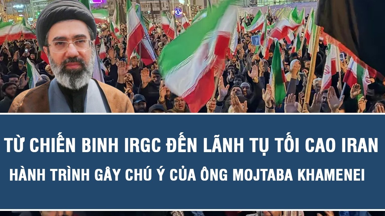 Từ chiến binh IRGC đến lãnh tụ tối cao Iran: Hành trình gây chú ý của ông Mojtaba Khamenei