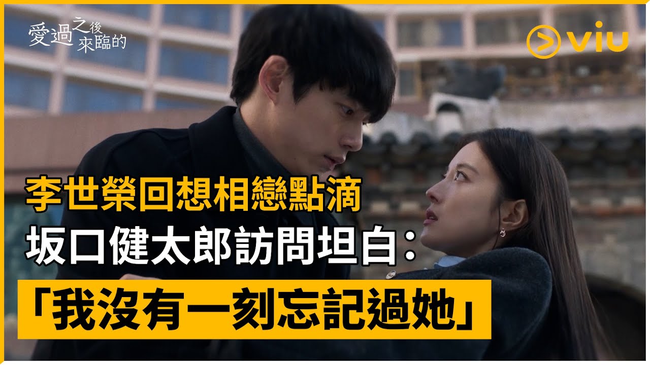 《愛過之後來臨的》第2集│李世榮回想相戀點滴 坂口健太郎訪問坦白：「我沒有一刻忘記過她」  │Viu韓劇線上看