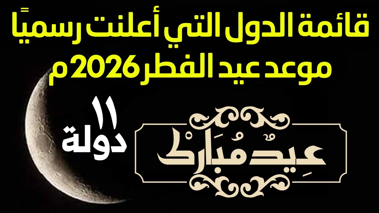 قائمة الدول التي تعلن الجمعة اول أيام عيد الفطر 2026 | موعد عيد الفطر 1447هـ (11 دولة تعلن الجمعة).