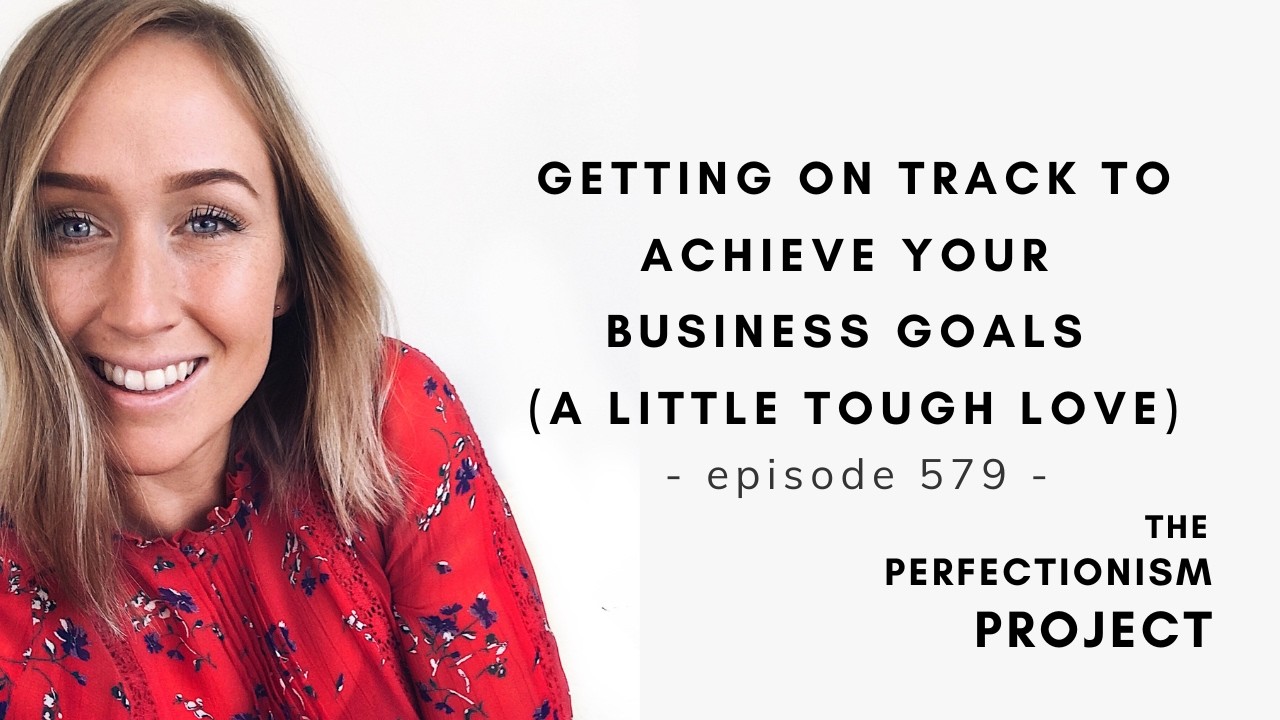 Ep 579: Getting On Track To Achieve Your Business Goals / The Perfectionism Project Podcast