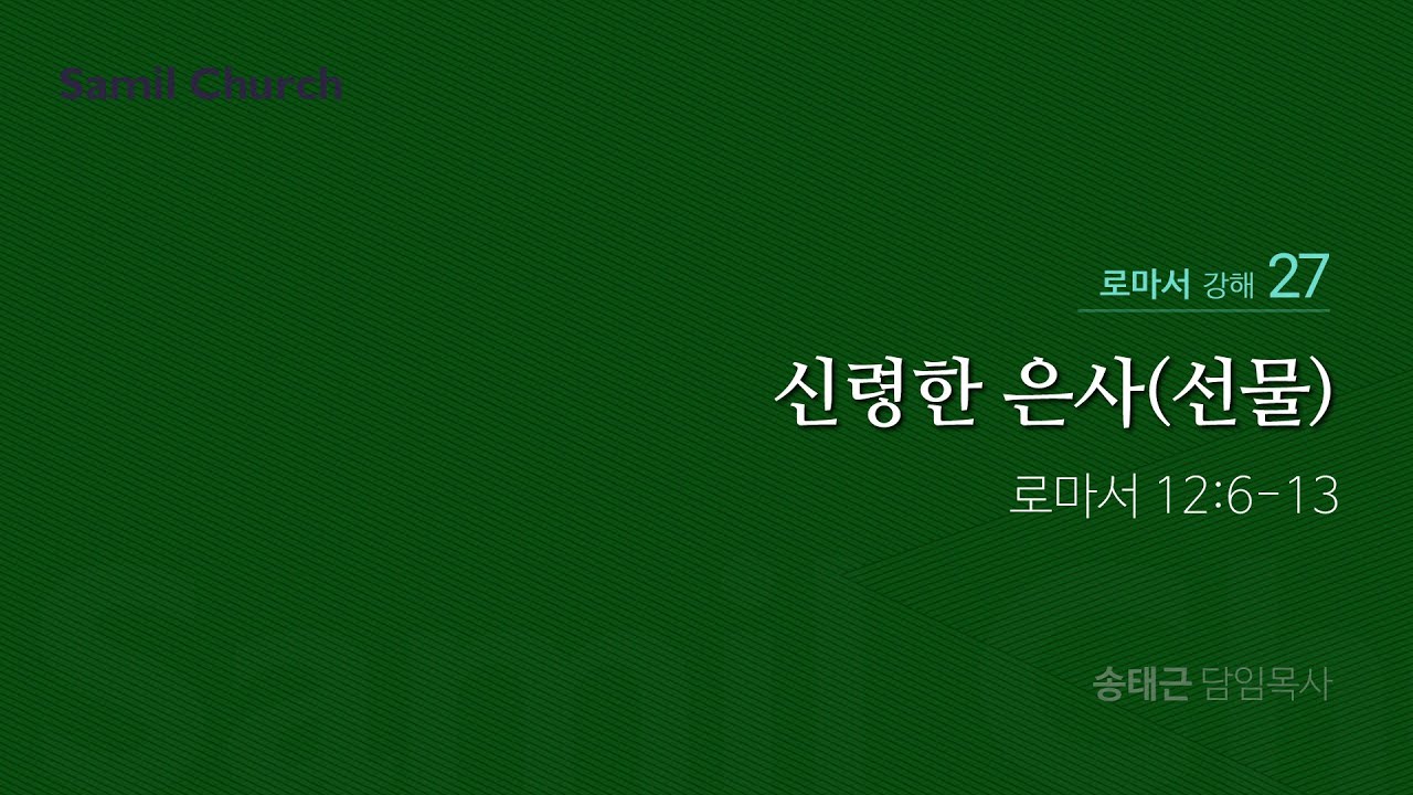 로마서 강해(27) ‘신령한 은사(선물)’ / 송태근 목사