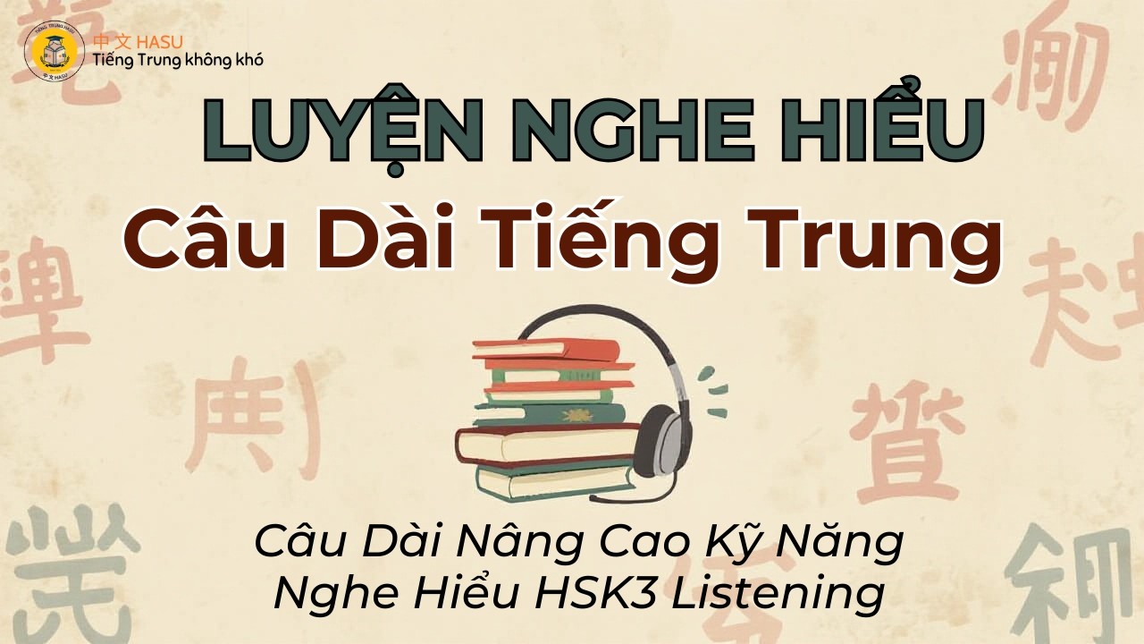 Luyện Nghe Hiểu Câu Dài  Tiếng Trung HSK3 – Câu Dài Nâng Cao Kỹ Năng Nghe Hiểu