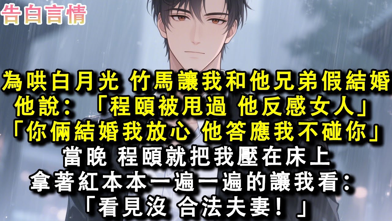 為哄白月光，竹馬讓我和他兄弟假結婚。他說：「程頤被甩過，他反感女人。」「你倆結婚我放心，他答應我不碰你。」當晚，程頤就把我壓在床上，拿著紅本本一遍一遍的讓我看：「看見沒，合法夫妻！」#小說 #情感