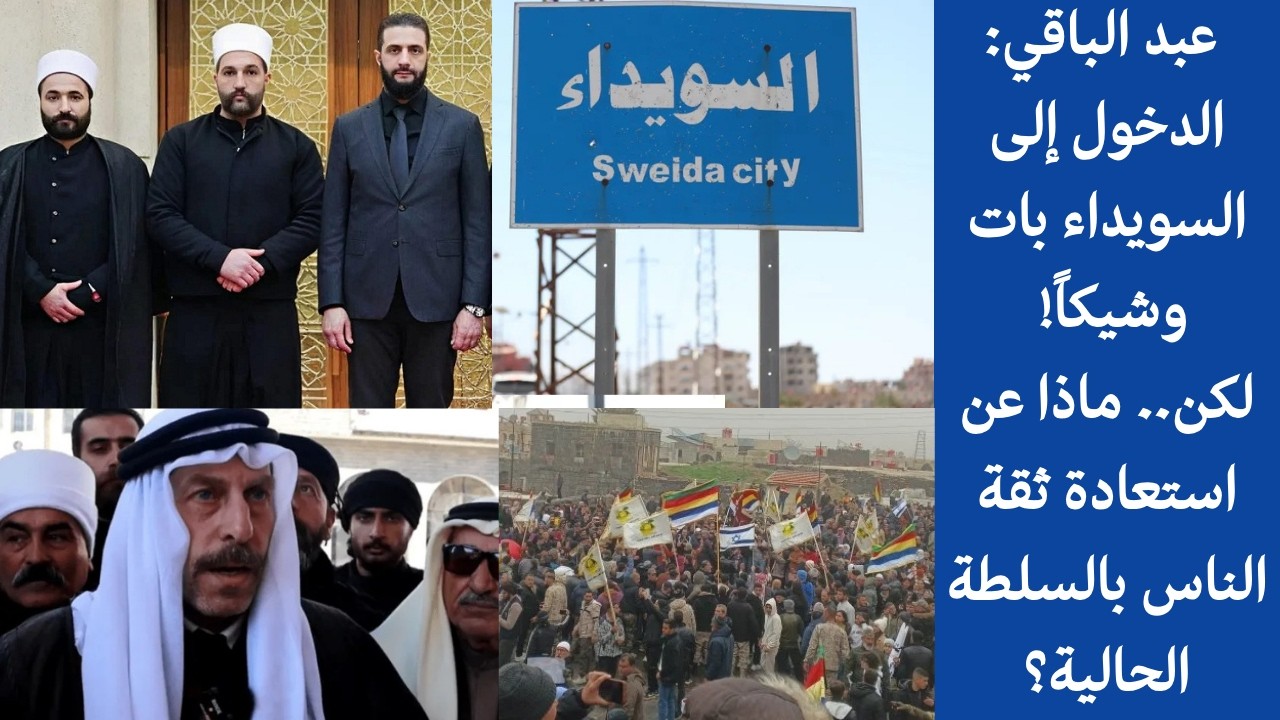 عبد الباقي: الدخول إلى السويداء بات وشيكاً! لكن.. ماذا عن استعادة ثقة الناس بالسلطة الحالية؟