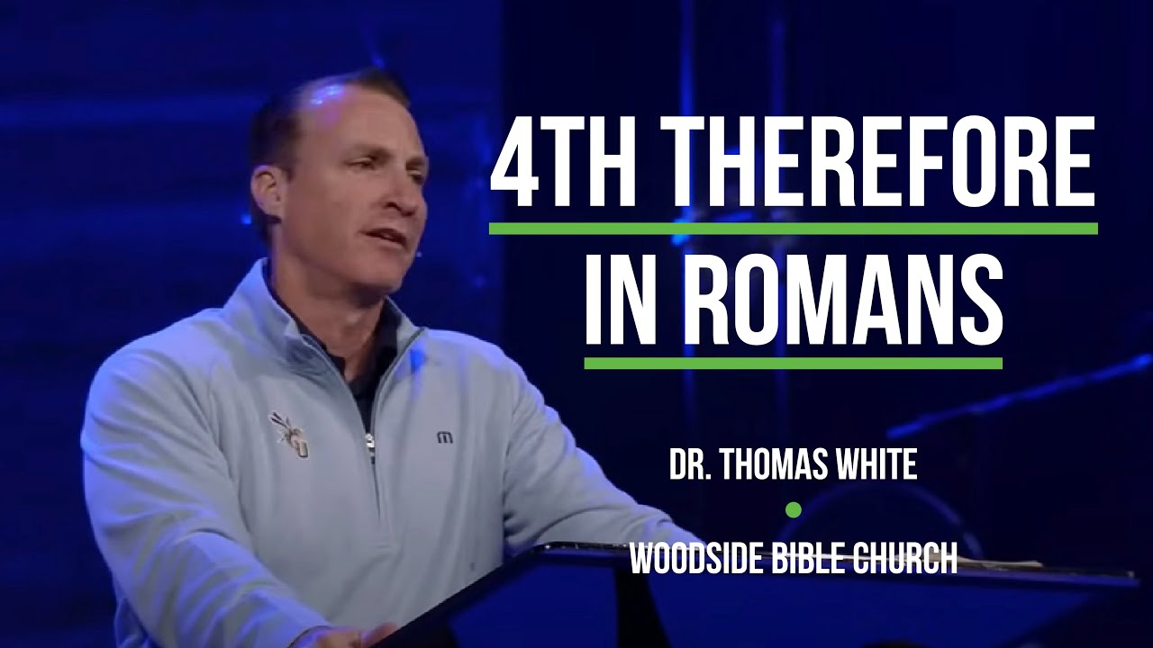 4th Therefore in Romans - Dr. Thomas White - Woodside Bible Church