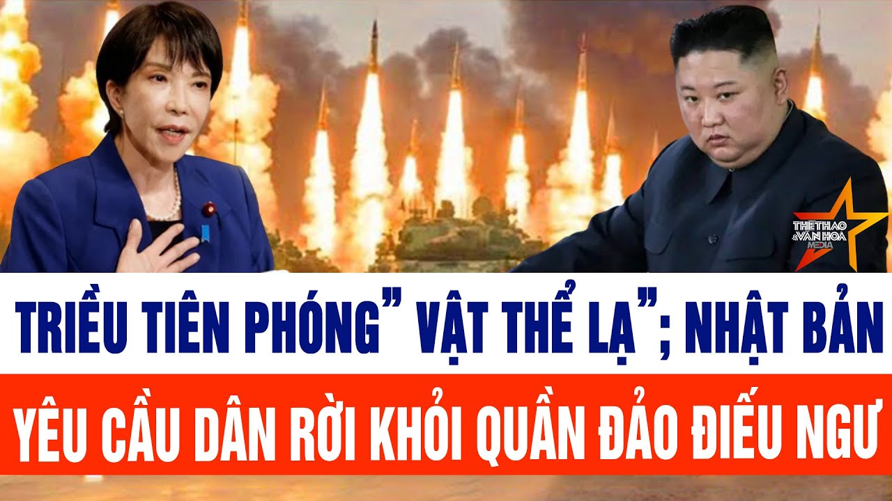 Tin thế giới: Triều Tiên phóng” vật thể lạ”; Nhật Bản yêu cầu ngư dân rời khỏi quần đảo Điếu Ngư