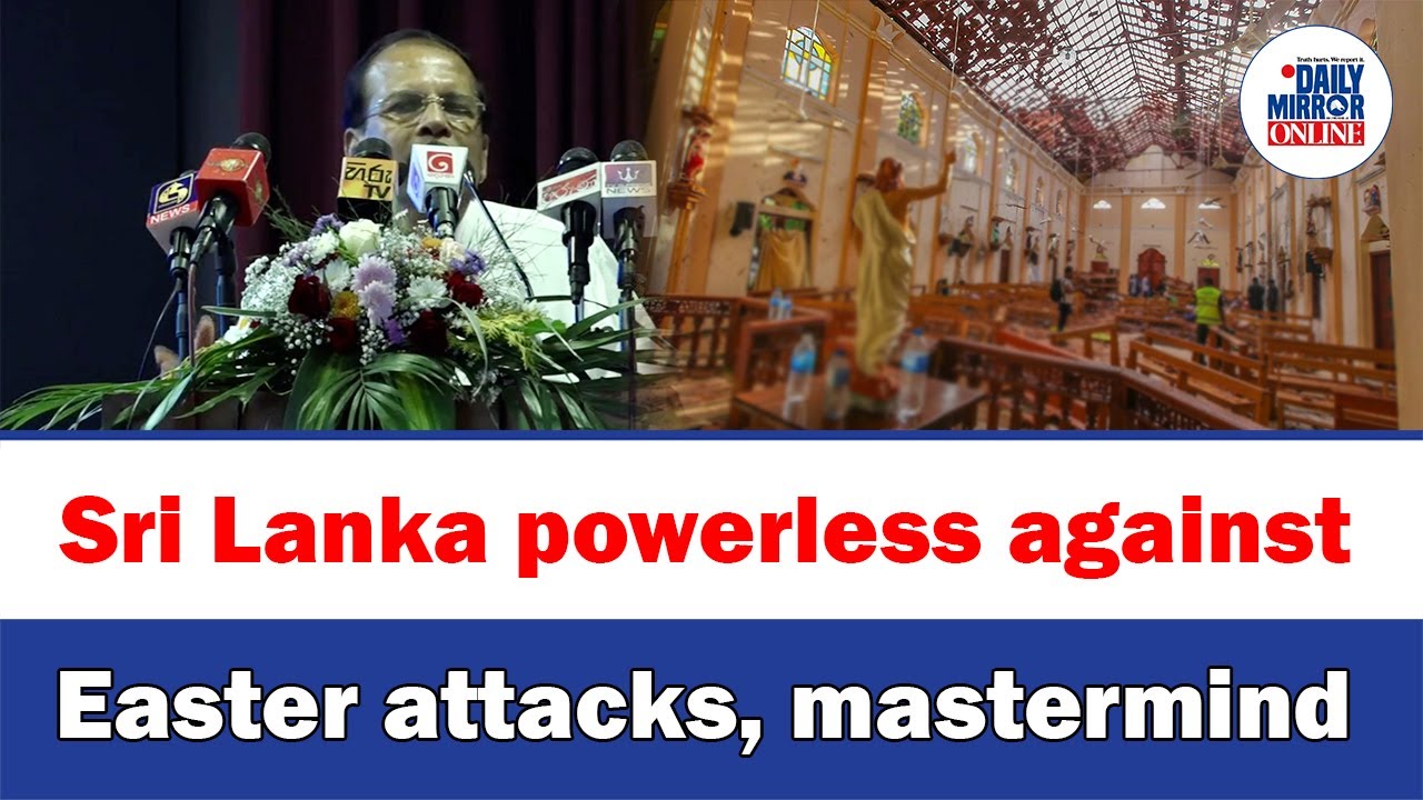 Sri Lanka powerless against Easter attacks, mastermind: Sirisena says