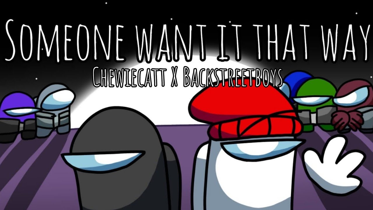 Someone Want It That Way | BackstreetBoys X Chewiecatt | Mashup