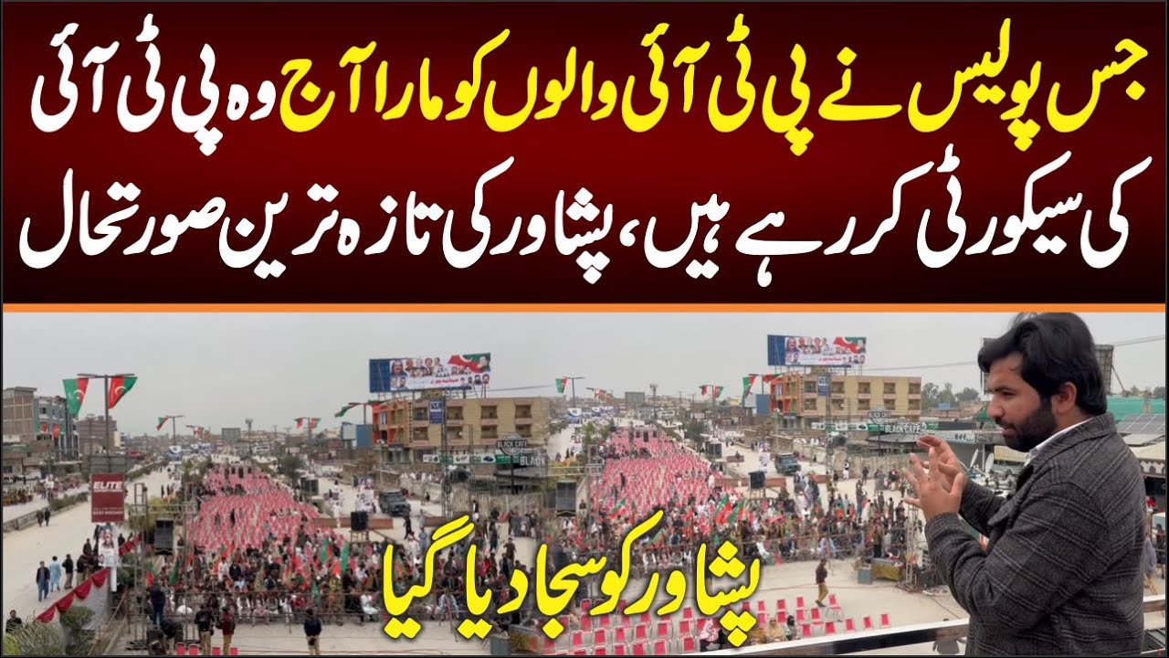 جس پولیس نے پی ٹی آئی کو مارا آج وہ پی ٹی آئی کی سیکورٹی کر رہی ہے ، پشاورمیدان لگ گیا