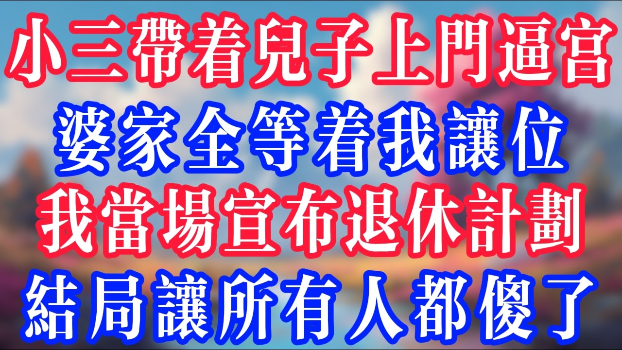 小三帶著兒子上門逼宮，婆家全都等著我讓位，我當場宣布退休計劃，結局讓所有人都傻了！#反转爽文 #打脸爽文 #小說 #小說推文 #情感故事 #老人頻道  #深夜淺讀 #真人朗读 #故事分享 #故事頻道