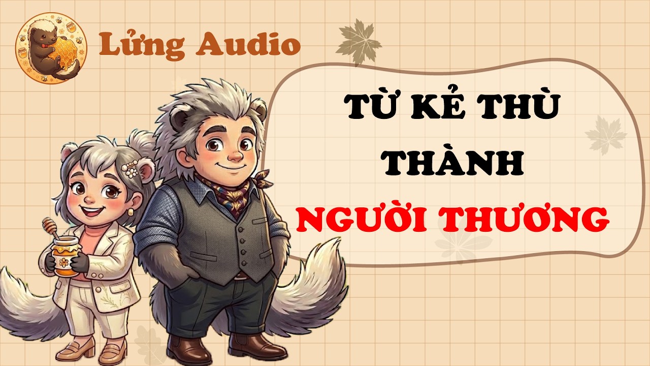 【Truyện Audio】 TỪ KẺ THÙ THÀNH NGƯỜI THƯƠNG | Lửng Audio
