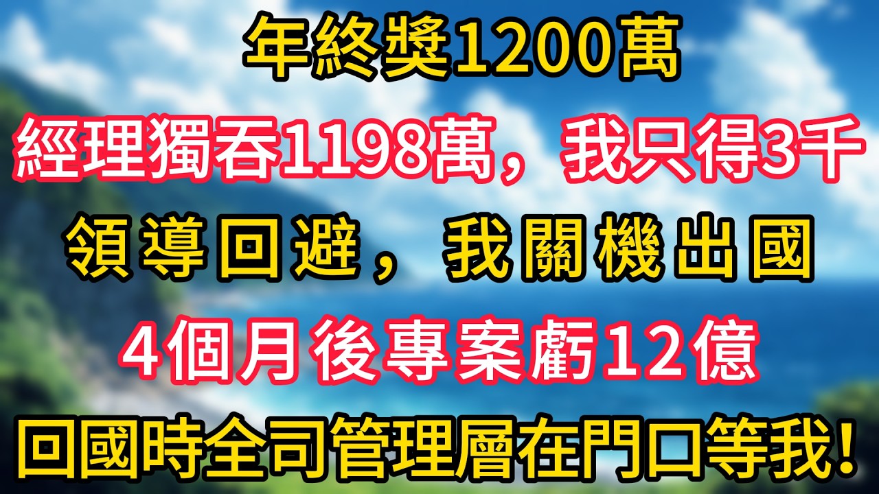 年終獎1200萬，經理獨吞1198萬，我只得3千，領導回避，我關機出國，4個月後專案虧12億，回國時全司管理層在門口等我！#幸福生活#為人處世#生活經驗#情感故事#婆媳故事#子女孝順#孝順#子女不孝