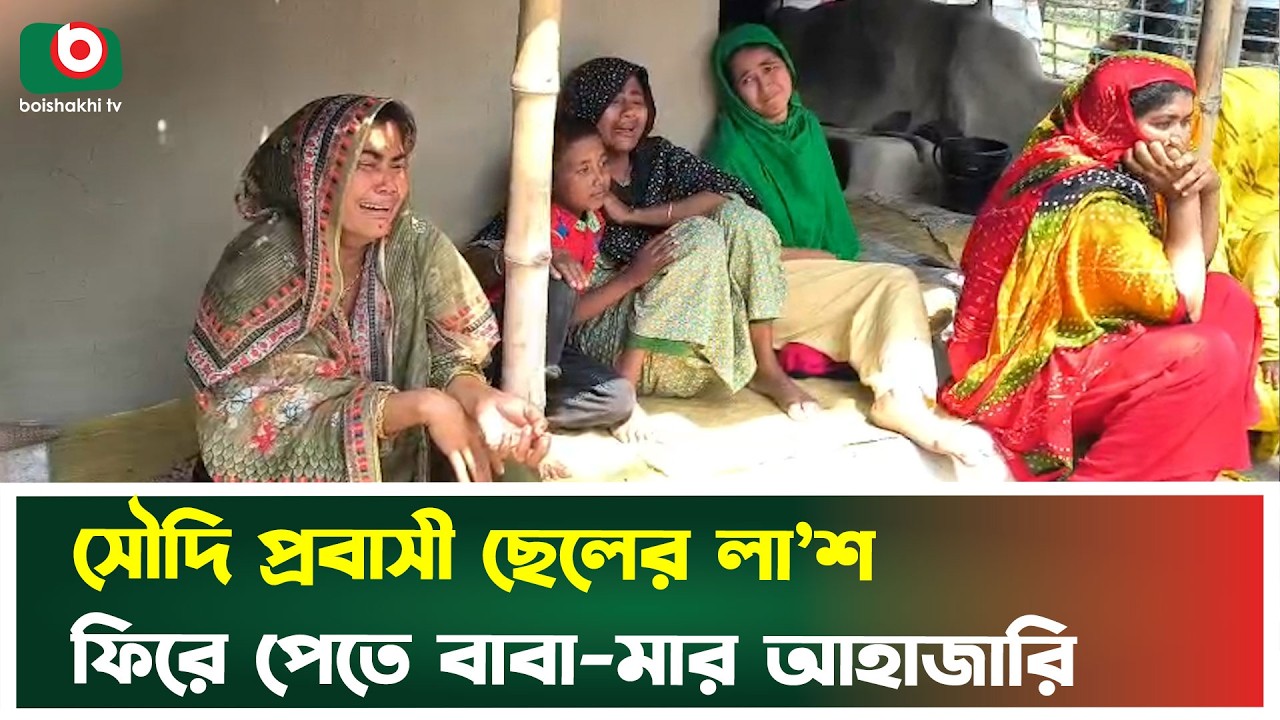 সৌদি প্রবাসী ছেলের লা'শ ফিরে পেতে বাবা-মার আহাজারি | Saudi Probashi | Boishakhi Tv News