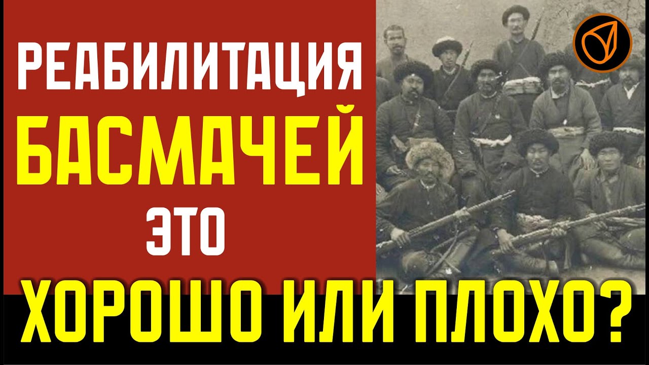 РЕАБИЛИТАЦИЯ БАСМАЧЕЙ - ЭТО ХОРОШО ИЛИ ПЛОХО?